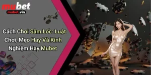 Cách Chơi Sâm Lốc: Luật Chơi, Mẹo Hay Và Kinh Nghiệm Hay Mubet