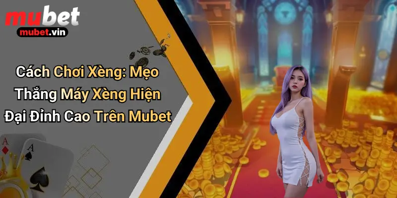 Cách Chơi Xèng: Mẹo Thắng Máy Xèng Hiện Đại Đỉnh Cao Trên Mubet